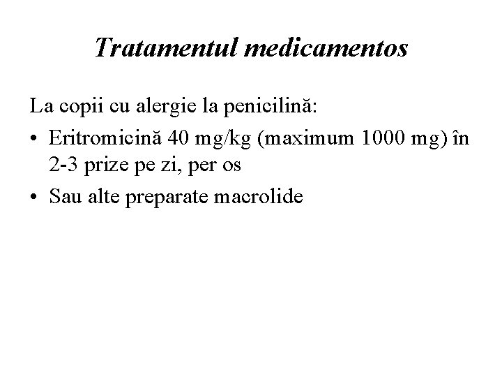 Tratamentul medicamentos La copii cu alergie la penicilină: • Eritromicină 40 mg/kg (maximum 1000