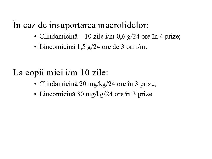 În caz de insuportarea macrolidelor: • Clindamicină – 10 zile i/m 0, 6 g/24