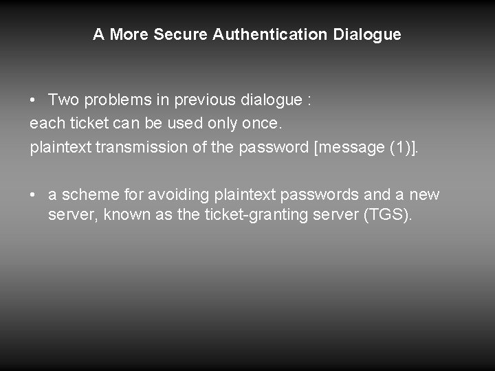 A More Secure Authentication Dialogue • Two problems in previous dialogue : each ticket