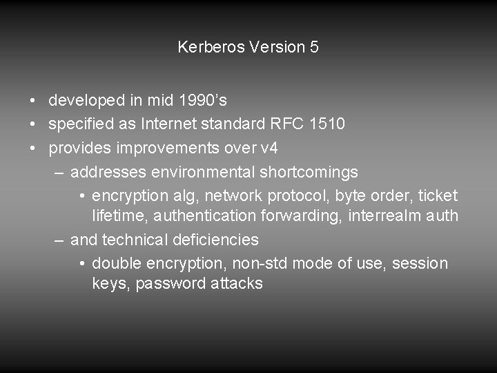 Kerberos Version 5 • developed in mid 1990’s • specified as Internet standard RFC