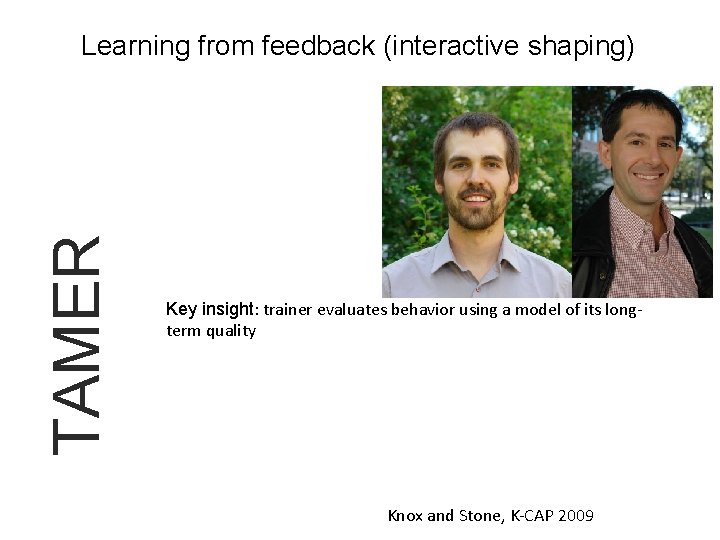 TAMER Learning from feedback (interactive shaping) Key insight: trainer evaluates behavior using a model