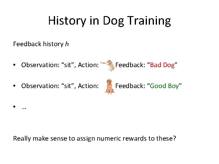 History in Dog Training Feedback history h • Observation: “sit”, Action: , Feedback: “Bad
