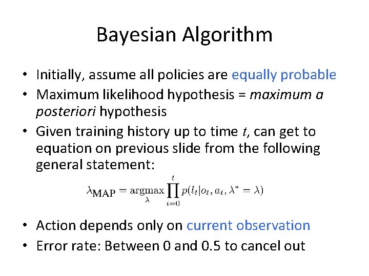 Bayesian Algorithm • Initially, assume all policies are equally probable • Maximum likelihood hypothesis