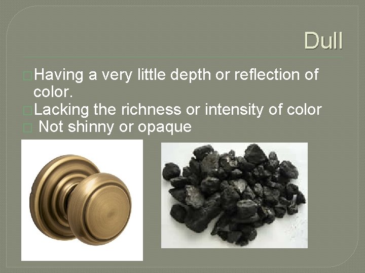 Dull �Having a very little depth or reflection of color. �Lacking the richness or