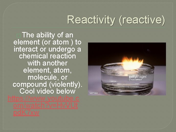 Reactivity (reactive) � The ability of an element (or atom ) to interact or