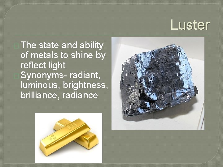 Luster � The state and ability of metals to shine by reflect light �