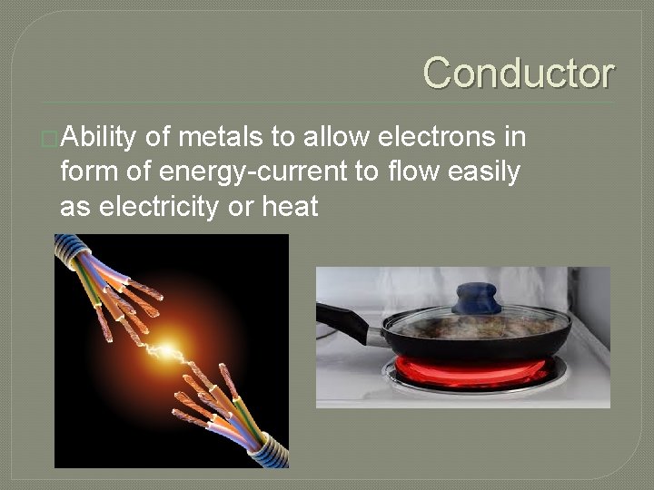 Conductor �Ability of metals to allow electrons in form of energy-current to flow easily
