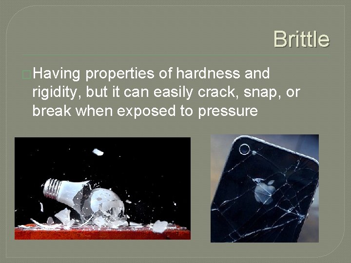 Brittle �Having properties of hardness and rigidity, but it can easily crack, snap, or