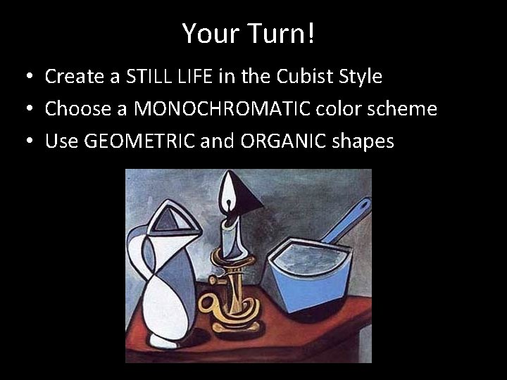 Your Turn! • Create a STILL LIFE in the Cubist Style • Choose a
