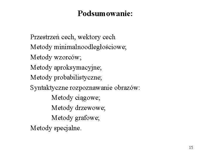 Podsumowanie: Przestrzeń cech, wektory cech Metody minimalnoodległościowe; Metody wzorców; Metody aproksymacyjne; Metody probabilistyczne; Syntaktyczne