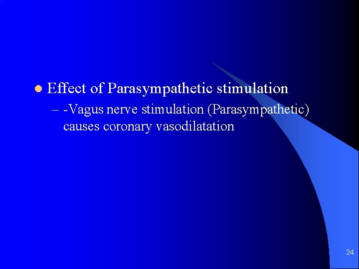 l Effect of Parasympathetic stimulation – -Vagus nerve stimulation (Parasympathetic) causes coronary vasodilatation 24