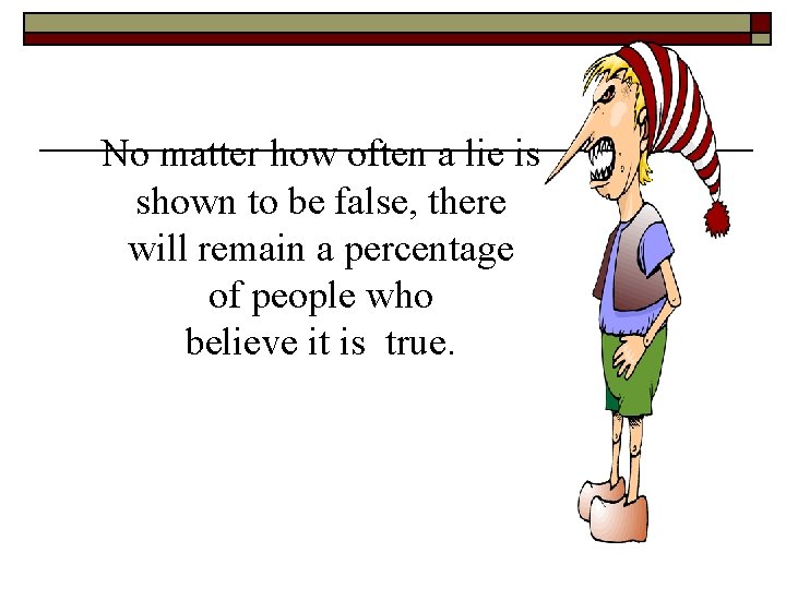 No matter how often a lie is shown to be false, there will remain