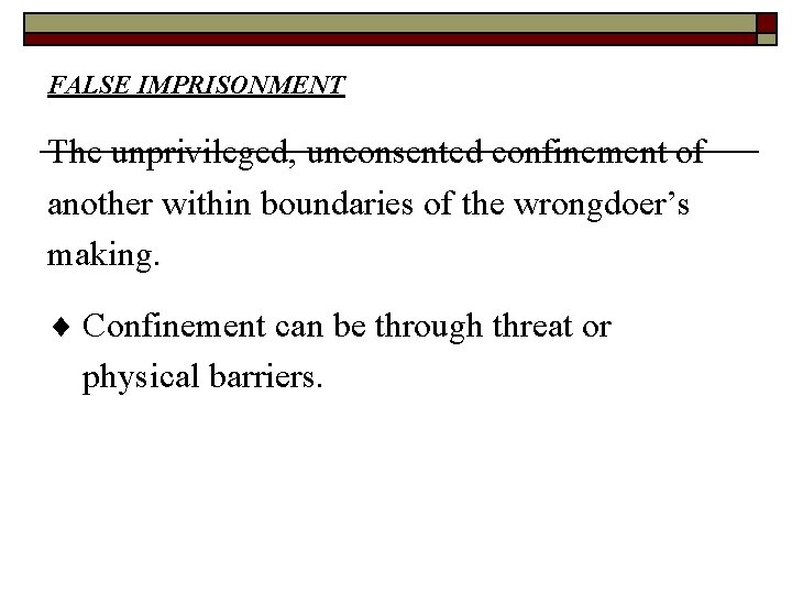 FALSE IMPRISONMENT The unprivileged, unconsented confinement of another within boundaries of the wrongdoer’s making.