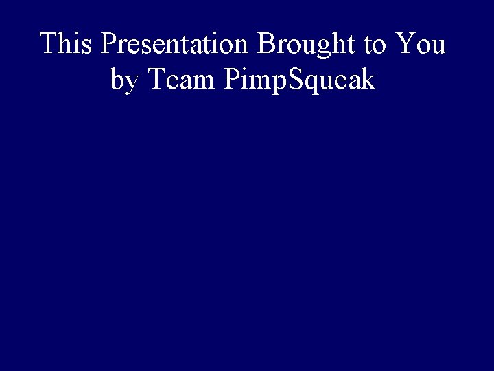 This Presentation Brought to You by Team Pimp. Squeak 
