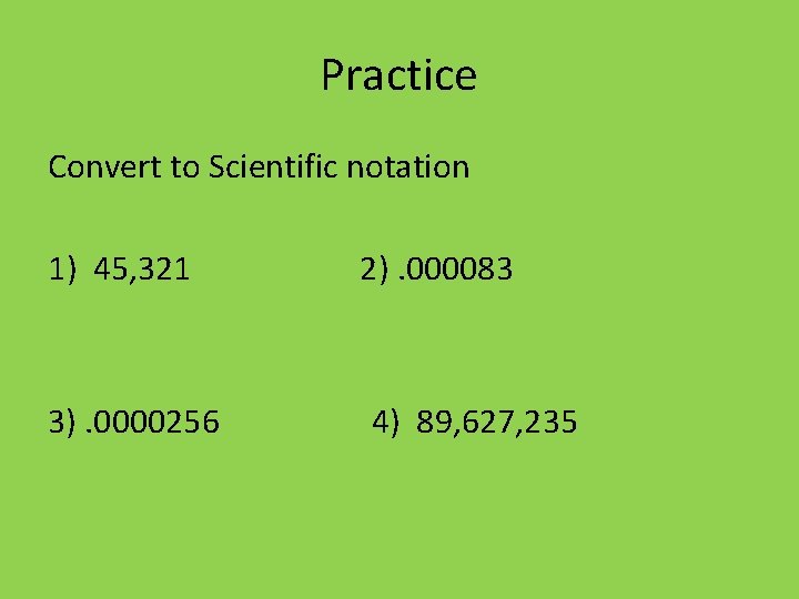 Practice Convert to Scientific notation 1) 45, 321 3). 0000256 2). 000083 4) 89,