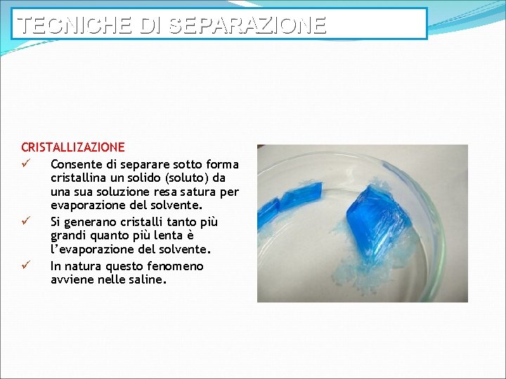 TECNICHE DI SEPARAZIONE CRISTALLIZAZIONE ü Consente di separare sotto forma cristallina un solido (soluto)