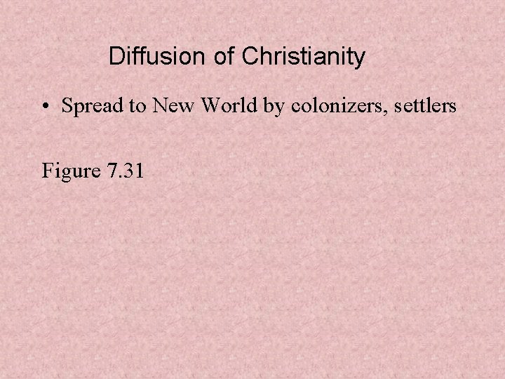 Diffusion of Christianity • Spread to New World by colonizers, settlers Figure 7. 31