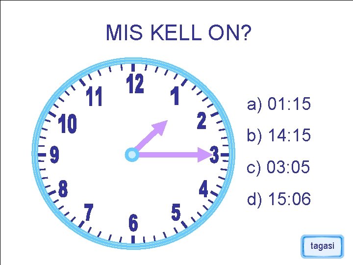 MIS KELL ON? a) 01: 15 b) 14: 15 c) 03: 05 d) 15: