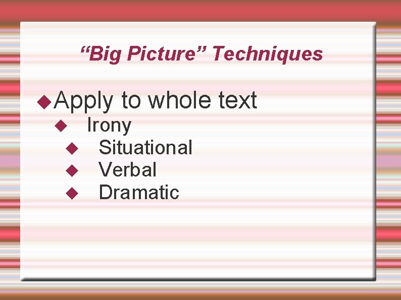 “Big Picture” Techniques Apply to whole text Irony Situational Verbal Dramatic 