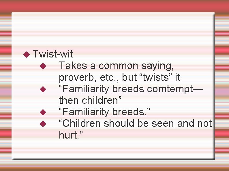  Twist-wit Takes a common saying, proverb, etc. , but “twists” it “Familiarity breeds