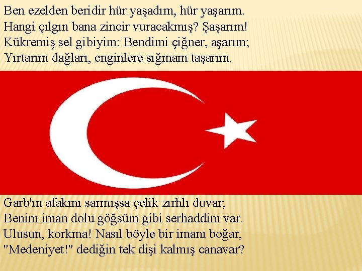 Ben ezelden beridir hür yaşadım, hür yaşarım. Hangi çılgın bana zincir vuracakmış? Şaşarım! Kükremiş