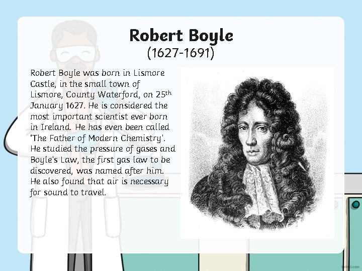 Robert Boyle (1627 -1691) Robert Boyle was born in Lismore Castle, in the small