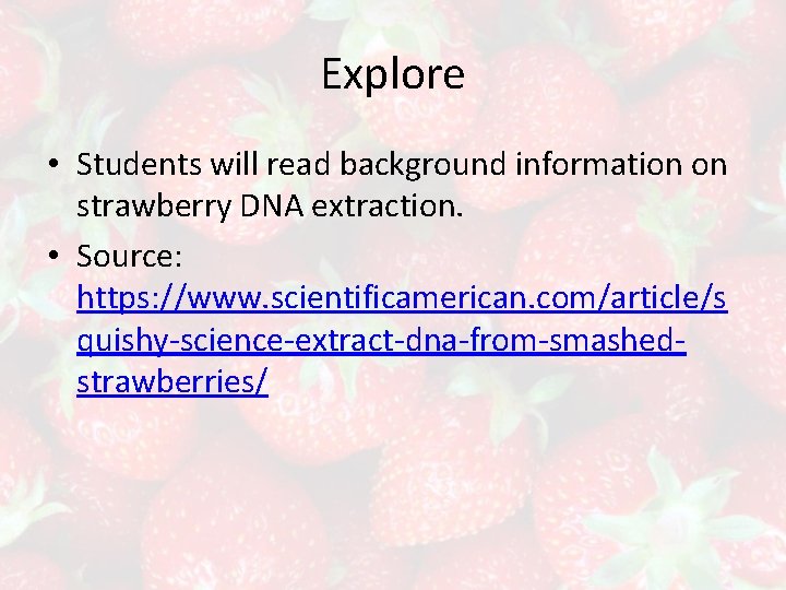 Explore • Students will read background information on strawberry DNA extraction. • Source: https: