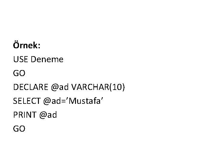 Örnek: USE Deneme GO DECLARE @ad VARCHAR(10) SELECT @ad=’Mustafa’ PRINT @ad GO 