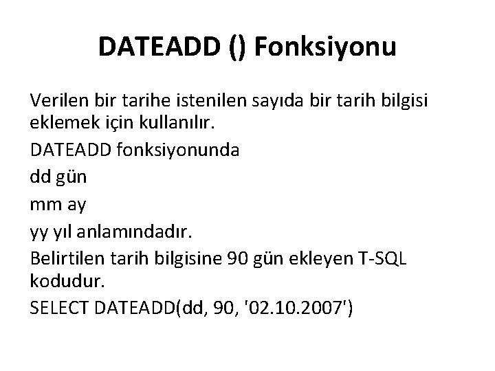 DATEADD () Fonksiyonu Verilen bir tarihe istenilen sayıda bir tarih bilgisi eklemek için kullanılır.