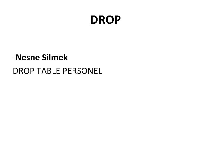 DROP -Nesne Silmek DROP TABLE PERSONEL 