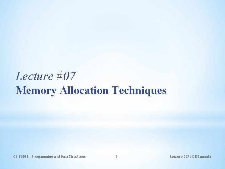 Lecture #07 Memory Allocation Techniques CS 11001 : Programming and Data Structures 2 Lecture