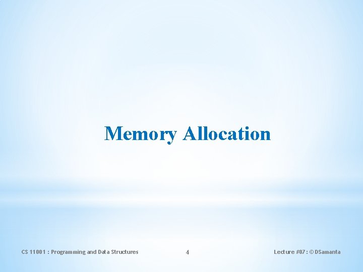 Memory Allocation CS 11001 : Programming and Data Structures 4 Lecture #07: © DSamanta