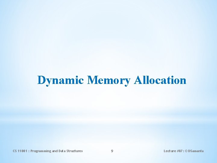 Dynamic Memory Allocation CS 11001 : Programming and Data Structures 9 Lecture #07: ©