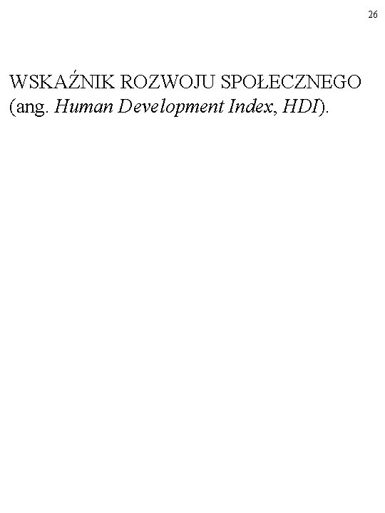 26 WSKAŹNIK ROZWOJU SPOŁECZNEGO (ang. Human Development Index, HDI). 