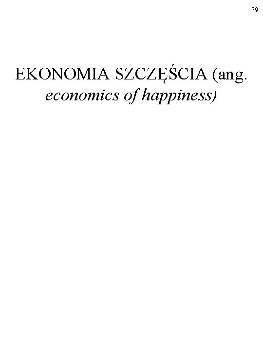 39 EKONOMIA SZCZĘŚCIA (ang. economics of happiness) 