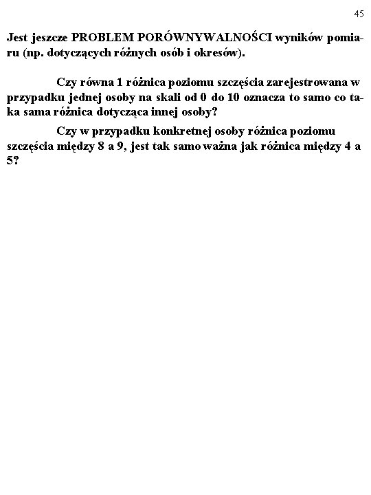 45 Jest jeszcze PROBLEM PORÓWNYWALNOŚCI wyników pomiaru (np. dotyczących różnych osób i okresów). Czy