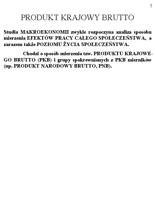 5 PRODUKT KRAJOWY BRUTTO Studia MAKROEKONOMII zwykle rozpoczyna analiza sposobu mierzenia EFEKTÓW PRACY CAŁEGO