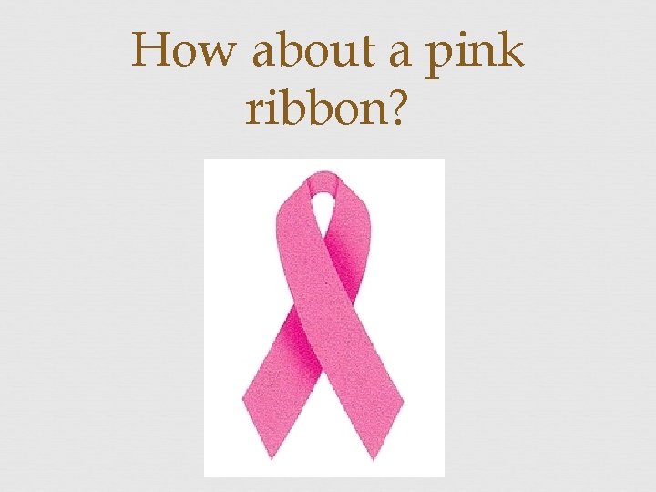 How about a pink ribbon? 