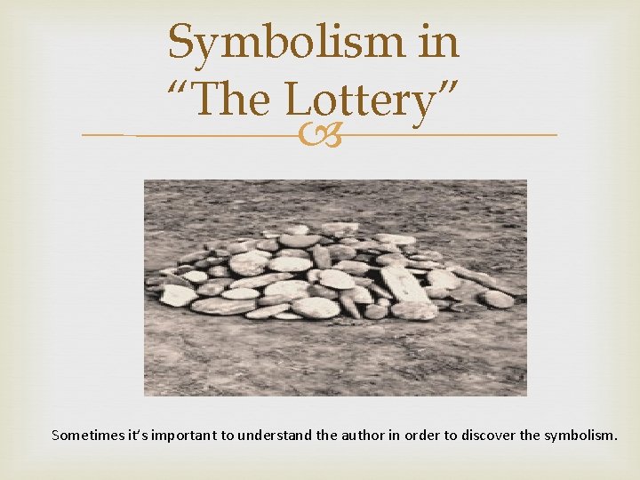 Symbolism in “The Lottery” Sometimes it’s important to understand the author in order to