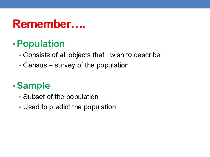 Remember…. • Population • Consists of all objects that I wish to describe •