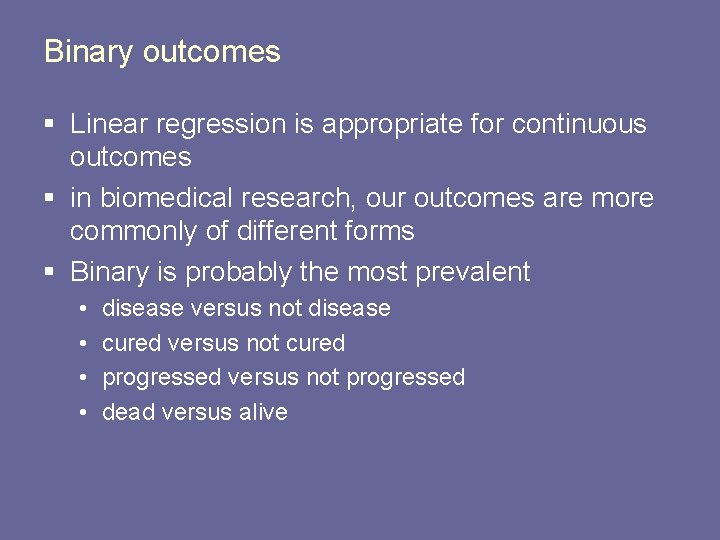 Binary outcomes § Linear regression is appropriate for continuous outcomes § in biomedical research,