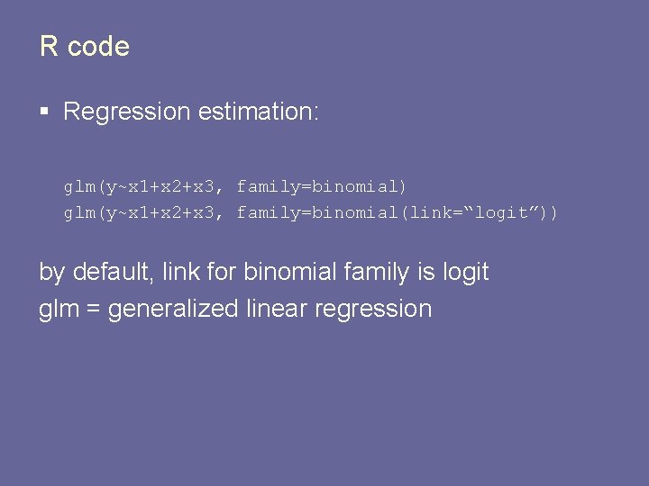 R code § Regression estimation: glm(y~x 1+x 2+x 3, family=binomial) glm(y~x 1+x 2+x 3,