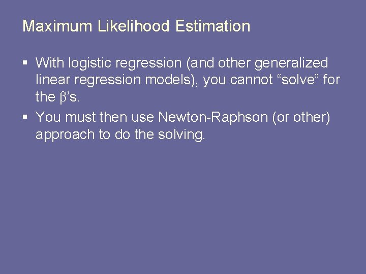 Maximum Likelihood Estimation § With logistic regression (and other generalized linear regression models), you