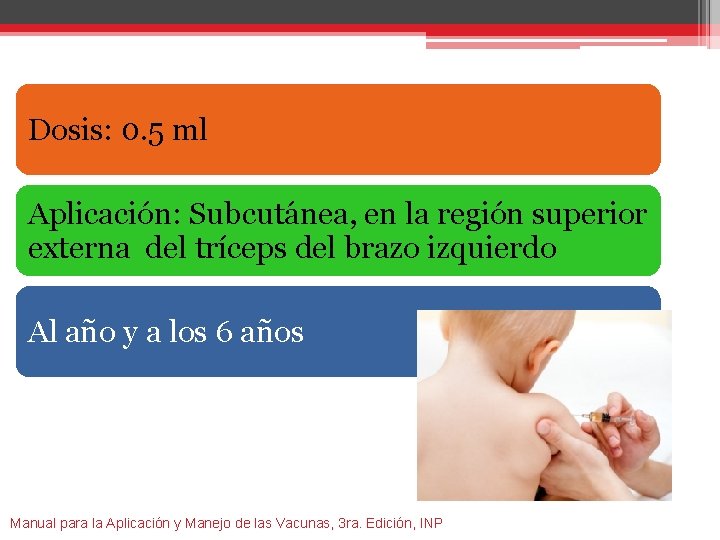 Dosis: 0. 5 ml Aplicación: Subcutánea, en la región superior externa del tríceps del