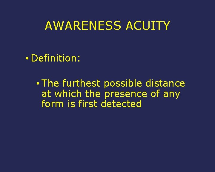 AWARENESS ACUITY • Definition: • The furthest possible distance at which the presence of