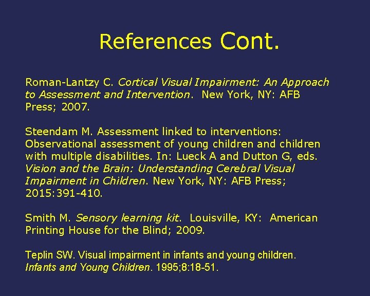 References Cont. Roman-Lantzy C. Cortical Visual Impairment: An Approach to Assessment and Intervention. New