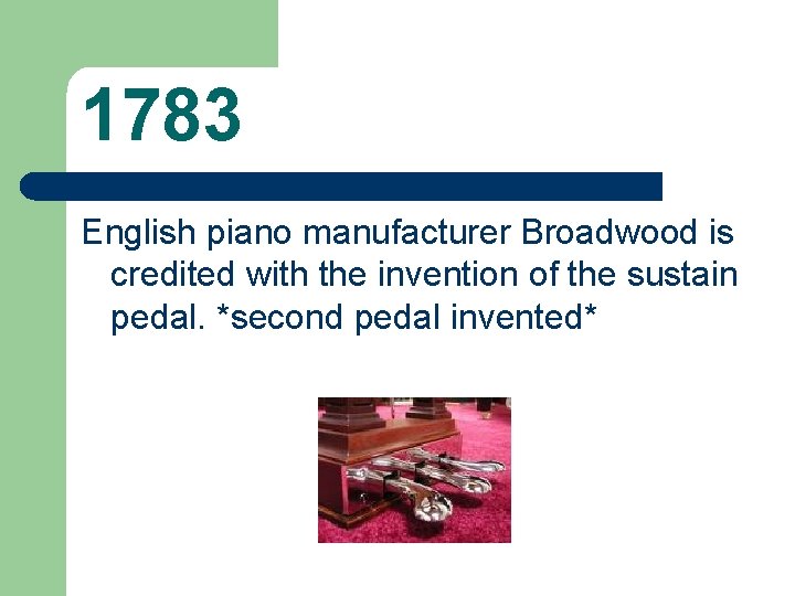 1783 English piano manufacturer Broadwood is credited with the invention of the sustain pedal.
