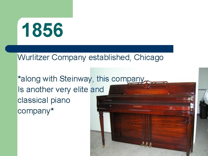 1856 Wurlitzer Company established, Chicago *along with Steinway, this company Is another very elite