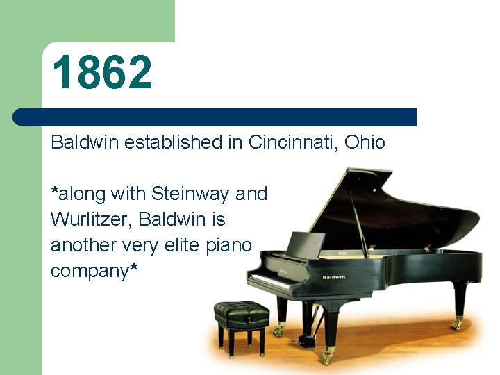 1862 Baldwin established in Cincinnati, Ohio *along with Steinway and Wurlitzer, Baldwin is another