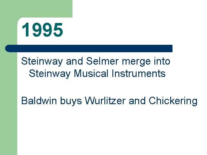 1995 Steinway and Selmer merge into Steinway Musical Instruments Baldwin buys Wurlitzer and Chickering